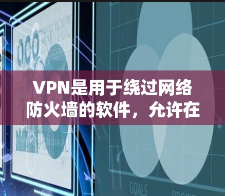 VPN是用于绕过网络防火墙的软件,允许在不被防火墙限制的情况下访问互联网。以下是对VPN的详细分析和指南