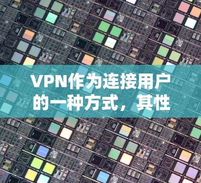 VPN作为连接用户的一种方式,其性能受到多种因素的影响,包括网络选择、设备性能、加密方式、流量控制、安全协议、网络延迟以及使用方式。以下是对VPN性能的详细分析和推荐