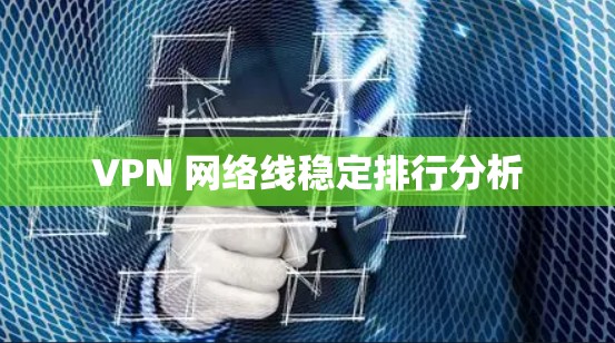 VPN 网络线稳定排行分析