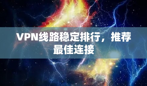 VPN线路稳定排行,推荐最佳连接