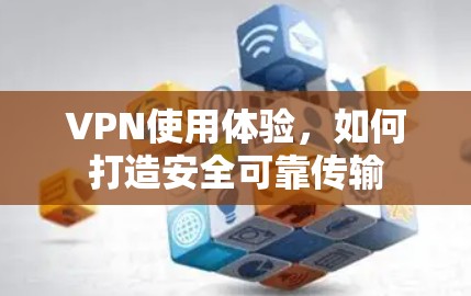 VPN使用体验，如何打造安全可靠传输