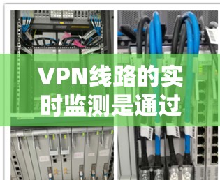 VPN线路的实时监测是通过监控实时数据,如流量、速度和连接情况,帮助用户及时发现潜在的安全和使用问题。以下是对 VPN 线路实时监测的详细介绍 VPN线路的实时监测是通过监控实时数据,如流量、速度和连接情况,帮助用户及时发现潜在的安全和使用问题。以下是对 VPN 线路实时监测的详细介绍