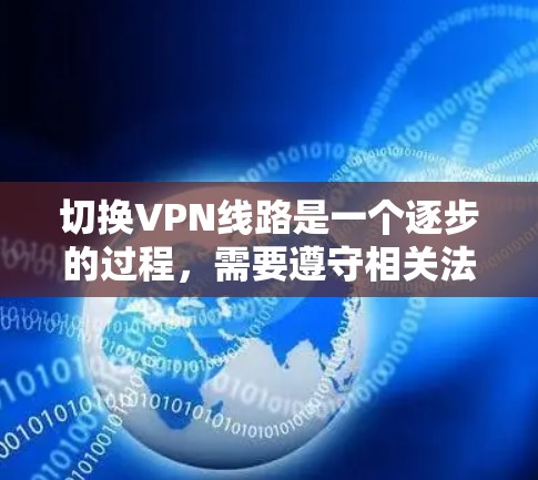 切换VPN线路是一个逐步的过程，需要遵守相关法规和协议，并确保你的设备和数据在连接过程中安全。以下是一个详细的步骤指南，帮助您顺利完成 VPN 线路的切换