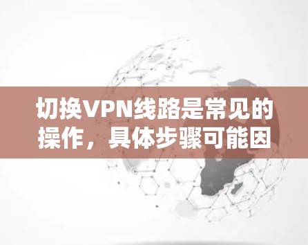 切换VPN线路是常见的操作，具体步骤可能因设备和服务而异，但以下是一般性的步骤建议