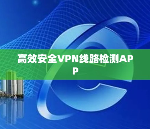 高效安全VPN线路检测APP