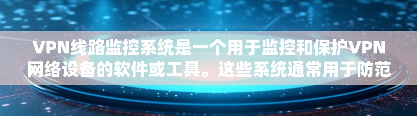 VPN线路监控系统是一个用于监控和保护VPN网络设备的软件或工具。这些系统通常用于防范网络攻击、检测恶意软件、监控网络流量等。以下是关于VPN线路监控系统的一些关键点