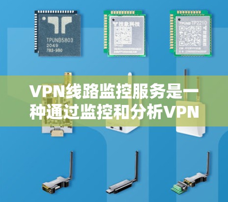 VPN线路监控服务是一种通过监控和分析VPN网络的运行状态，以确保安全、安全、高效的网络连接。以下是关于VPN线路监控服务的一些关键点
