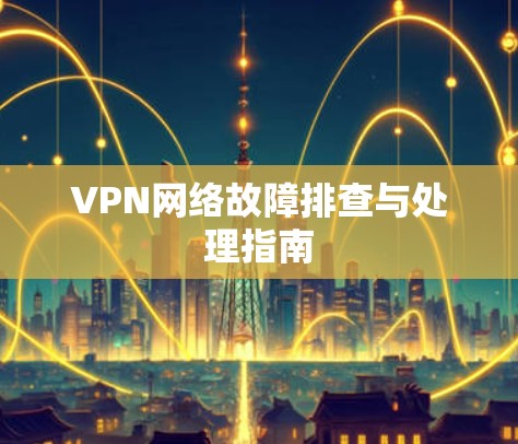 VPN网络故障排查与处理指南