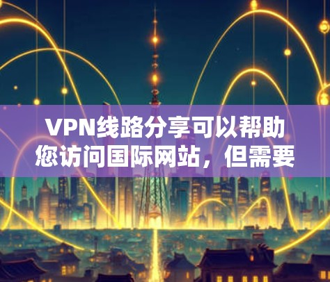 VPN线路分享可以帮助您访问国际网站,但需要注意安全问题。以下是一些常见VPN推荐,供您参考 VPN线路分享可以帮助您访问国际网站,但需要注意安全问题。以下是一些常见VPN推荐,供您参考