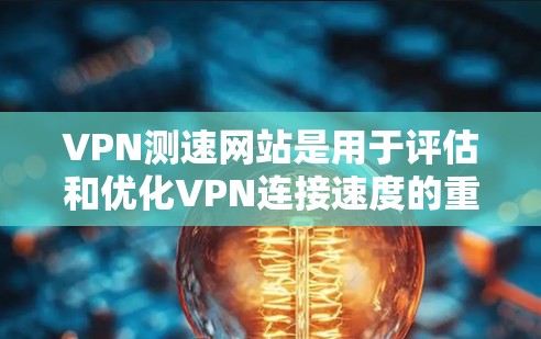 VPN测速网站是用于评估和优化VPN连接速度的重要工具。它们帮助用户了解他们的VPN服务器连接到哪里，以及数据传输的速度。以下是对VPN测速网站的详细分析