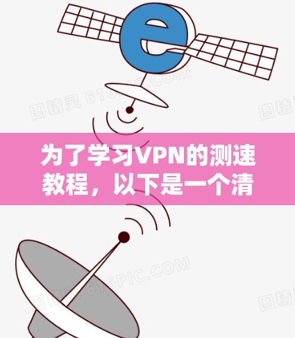 为了学习VPN的测速教程,以下是一个清晰的分步骤指南 为了学习VPN的测速教程,以下是一个清晰的分步骤指南