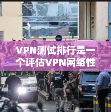 VPN测试排行是一个评估VPN网络性能的重要工具,通过测试不同网络设备的连接速度、延迟、稳定性等,帮助用户选择最适合的VPN线路。以下是测试排行的详细分析
