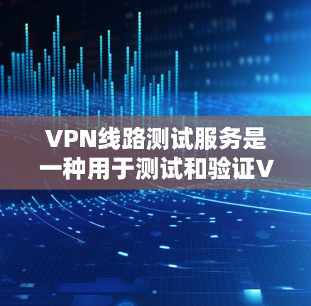 VPN线路测试服务是一种用于测试和验证VPN连接工具,旨在确保数据包的正确到达、网络的稳定性和安全性。以下是对该服务的详细分析和使用方法 VPN线路测试服务是一种用于测试和验证VPN连接工具,旨在确保数据包的正确到达、网络的稳定性和安全性。以下是对该服务的详细分析和使用方法