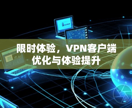 限时体验,VPN客户端优化与体验提升 限时体验,VPN客户端优化与体验提升