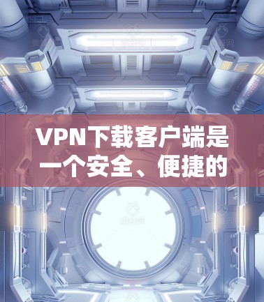 VPN下载客户端是一个安全、便捷的手段,帮助您在线访问远程服务器、端点或移动设备的网络服务。以下是逐步指南,帮助您安装和使用VPN客户端 VPN下载客户端是一个安全、便捷的手段,帮助您在线访问远程服务器、端点或移动设备的网络服务。以下是逐步指南,帮助您安装和使用VPN客户端