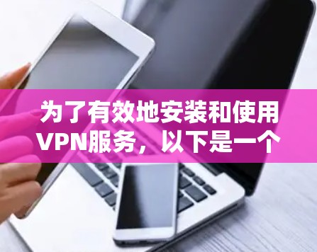 为了有效地安装和使用VPN服务，以下是一个清晰的指南，帮助您选择适合自己的VPN软件并顺利安装