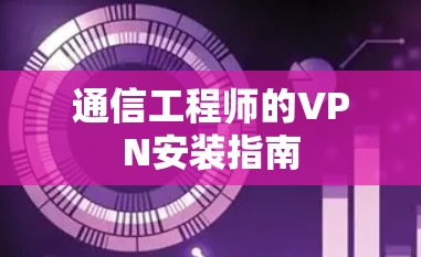 通信工程师的VPN安装指南