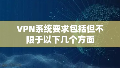 VPN系统要求包括但不限于以下几个方面