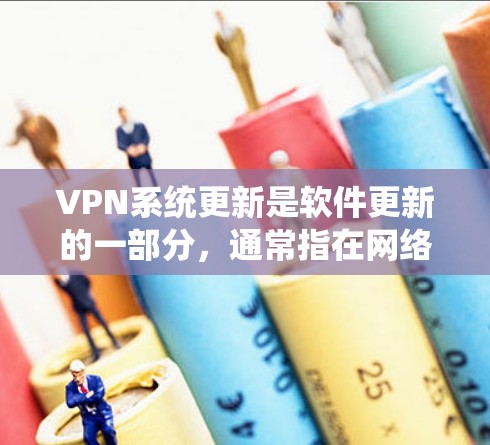 VPN系统更新是软件更新的一部分,通常指在网络协议和网络设备上添加新功能或修正已知漏洞的程序。以下是一些常见的VPN系统更新类型
