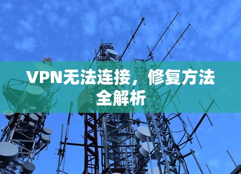 VPN无法连接,修复方法全解析 VPN无法连接,修复方法全解析