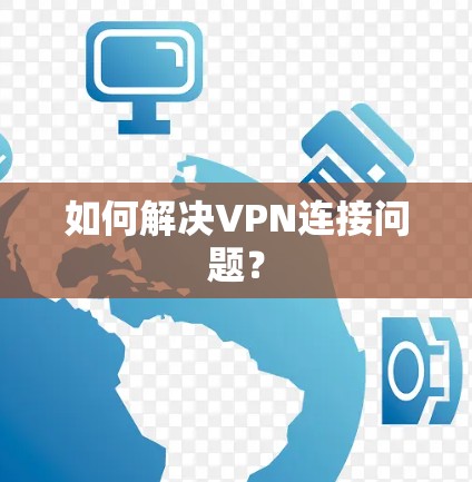 如何解决VPN连接问题? 如何解决VPN连接问题?