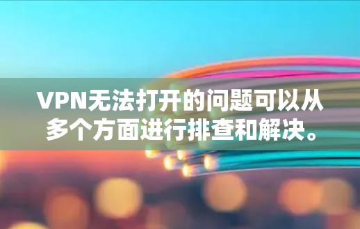 VPN无法打开的问题可以从多个方面进行排查和解决。以下是一些步骤,帮助你解决这个问题