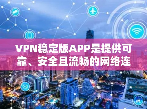 VPN稳定版APP是提供可靠、安全且流畅的网络连接的工具,以下是几种推荐的VPN稳定版软件 VPN稳定版APP是提供可靠、安全且流畅的网络连接的工具,以下是几种推荐的VPN稳定版软件