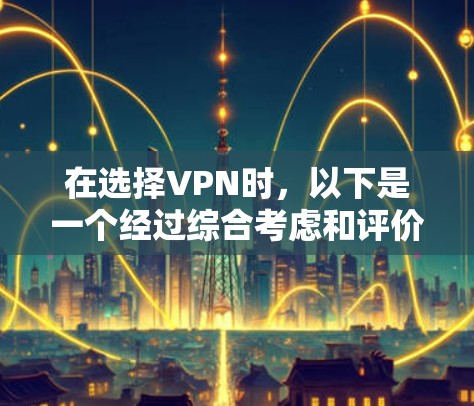 在选择VPN时,以下是一个经过综合考虑和评价的推荐列表,涵盖稳定性和用户评价 在选择VPN时,以下是一个经过综合考虑和评价的推荐列表,涵盖稳定性和用户评价