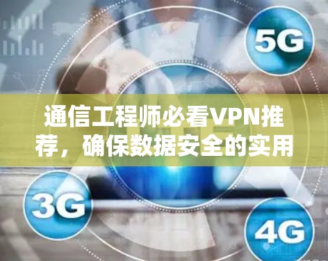 通信工程师必看VPN推荐,确保数据安全的实用指南 通信工程师必看VPN推荐,确保数据安全的实用指南