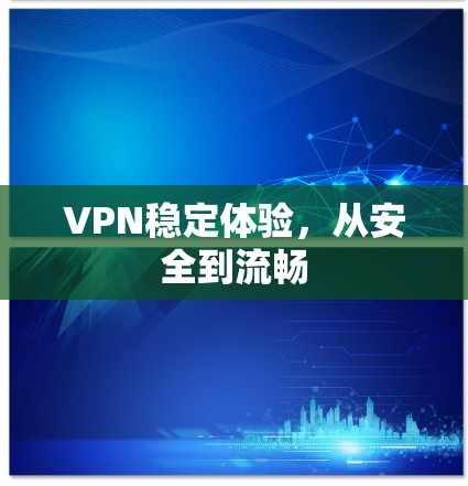 VPN稳定体验,从安全到流畅 VPN稳定体验,从安全到流畅
