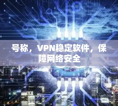 号称,VPN稳定软件,保障网络安全 号称,VPN稳定软件,保障网络安全