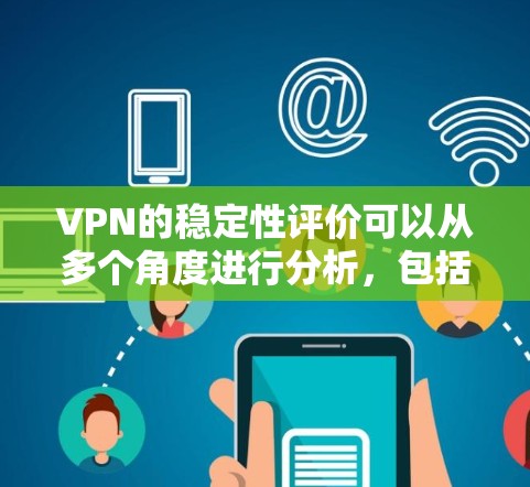 VPN的稳定性评价可以从多个角度进行分析,包括技术、用户反馈、安全性和配置等多方面因素。以下是综合考虑后的评价 VPN的稳定性评价可以从多个角度进行分析,包括技术、用户反馈、安全性和配置等多方面因素。以下是综合考虑后的评价