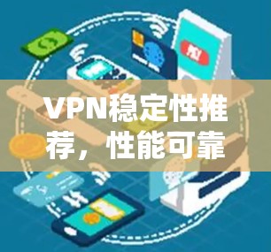 VPN稳定性推荐,性能可靠,连接顺畅 VPN稳定性推荐,性能可靠,连接顺畅