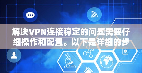 解决VPN连接稳定的问题需要仔细操作和配置。以下是详细的步骤指南,帮助你安装和使用稳定连接软件,确保连接稳定可靠 解决VPN连接稳定的问题需要仔细操作和配置。以下是详细的步骤指南,帮助你安装和使用稳定连接软件,确保连接稳定可靠