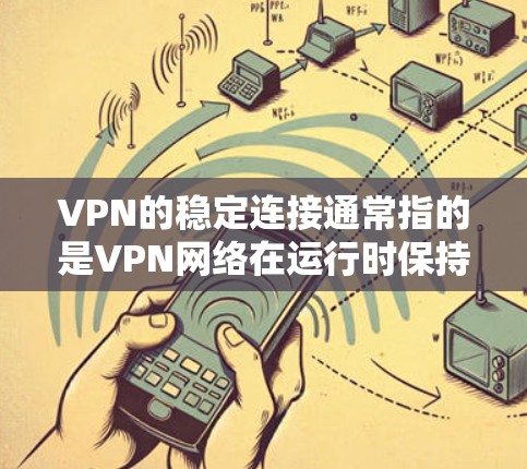 VPN的稳定连接通常指的是VPN网络在运行时保持良好的连接状态，不会出现任何不稳定或卡顿的情况。以下是一些可能的原因和建议