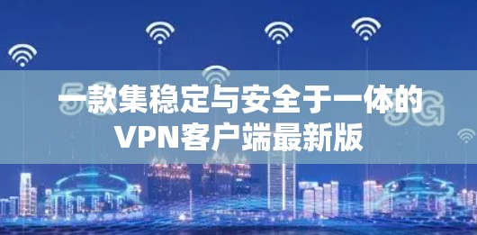 一款集稳定与安全于一体的VPN客户端最新版