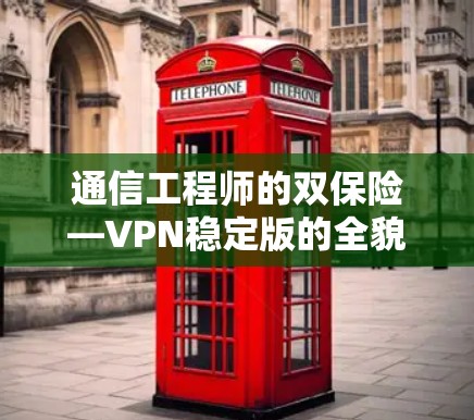 通信工程师的双保险—VPN稳定版的全貌解析