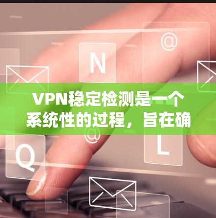 VPN稳定检测是一个系统性的过程，旨在确保VPN网络的稳定和安全。以下是对VPN稳定检测的详细分析