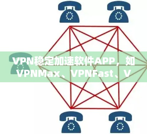 VPN稳定加速软件APP，如VPNMax、VPNFast、VPNPro等，旨在通过加密技术和优化算法，提供更快、更稳定的网络连接。以下是对这些软件的详细总结