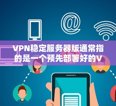 VPN稳定服务器版通常指的是一个预先部署好的VPN服务器，供用户测试或使用。如果你需要下载这个版本，以下是获取链接的建议