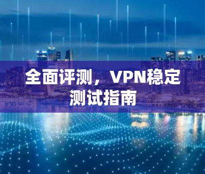 全面评测，VPN稳定测试指南