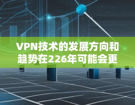 VPN技术的发展方向和趋势在226年可能会更加注重智能化和创新性。以下是一些可能的未来方向和趋势 VPN技术的发展方向和趋势在226年可能会更加注重智能化和创新性。以下是一些可能的未来方向和趋势