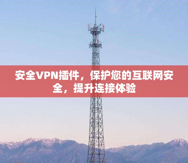 安全VPN插件,保护您的互联网安全,提升连接体验 安全VPN插件,保护您的互联网安全,提升连接体验