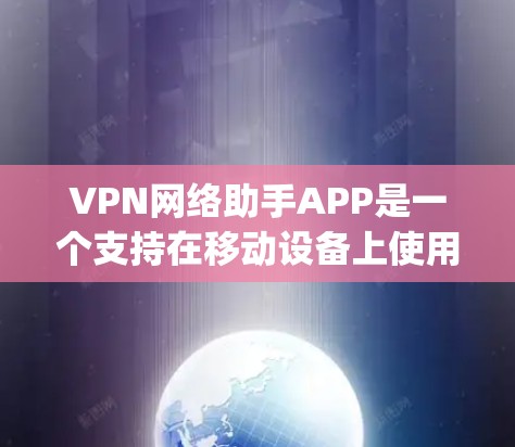 VPN网络助手APP是一个支持在移动设备上使用的VPN服务,帮助用户 securely连接互联网。以下是安装和使用VPN网络助手的详细步骤 VPN网络助手APP是一个支持在移动设备上使用的VPN服务,帮助用户 securely连接互联网。以下是安装和使用VPN网络助手的详细步骤