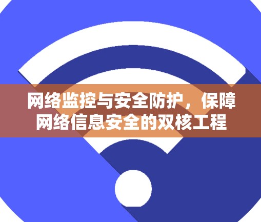 网络监控与安全防护,保障网络信息安全的双核工程 网络监控与安全防护,保障网络信息安全的双核工程