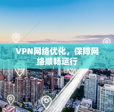 VPN网络优化,保障网络顺畅运行 VPN网络优化,保障网络顺畅运行