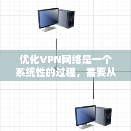 优化VPN网络是一个系统性的过程,需要从多个角度入手。以下是一个分步骤的优化指南,帮助你系统性地优化你的VPN网络 优化VPN网络是一个系统性的过程,需要从多个角度入手。以下是一个分步骤的优化指南,帮助你系统性地优化你的VPN网络