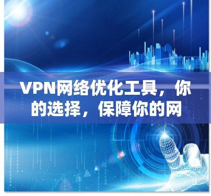 VPN网络优化工具，你的选择，保障你的网络安全和连接稳定