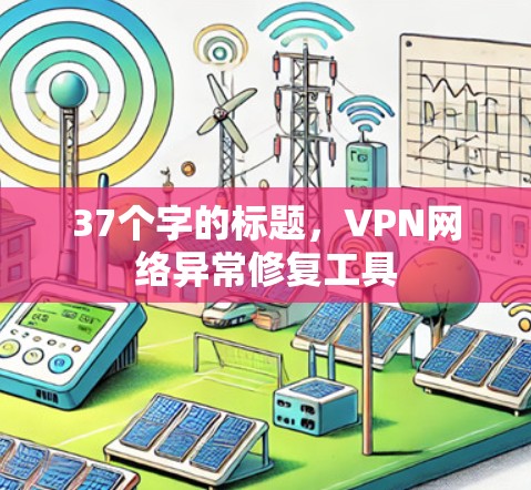 37个字的标题,VPN网络异常修复工具 37个字的标题,VPN网络异常修复工具