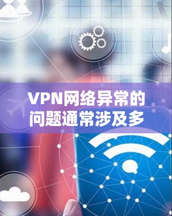 VPN网络异常的问题通常涉及多种原因,包括防火墙设置、VPN服务器配置、网络稳定性等。以下是一些常见的解决方法 VPN网络异常的问题通常涉及多种原因,包括防火墙设置、VPN服务器配置、网络稳定性等。以下是一些常见的解决方法